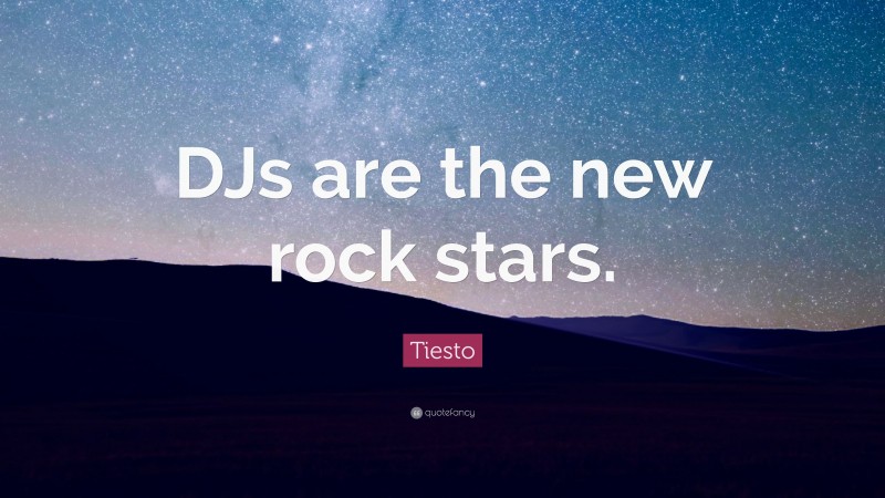 Tiesto Quote: “DJs are the new rock stars.”