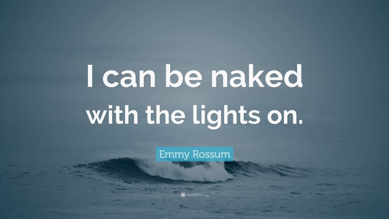Emmy Rossum Quote: “I can be naked with the lights on.”