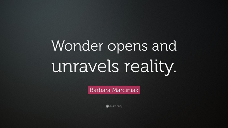 Barbara Marciniak Quote: “Wonder opens and unravels reality.”