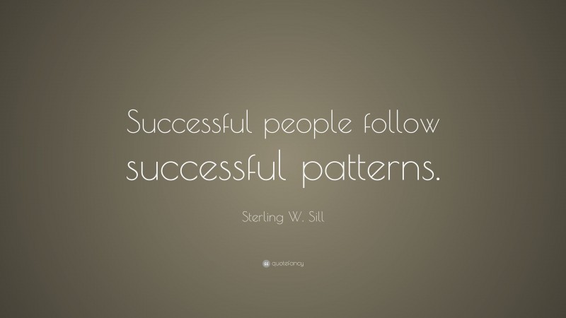 Sterling W. Sill Quote: “Successful people follow successful patterns.”