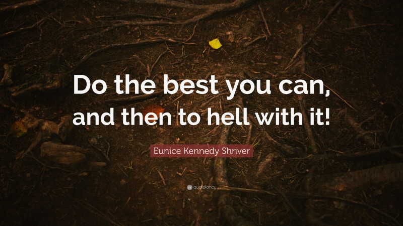Eunice Kennedy Shriver Quote: “Do the best you can, and then to hell with it!”