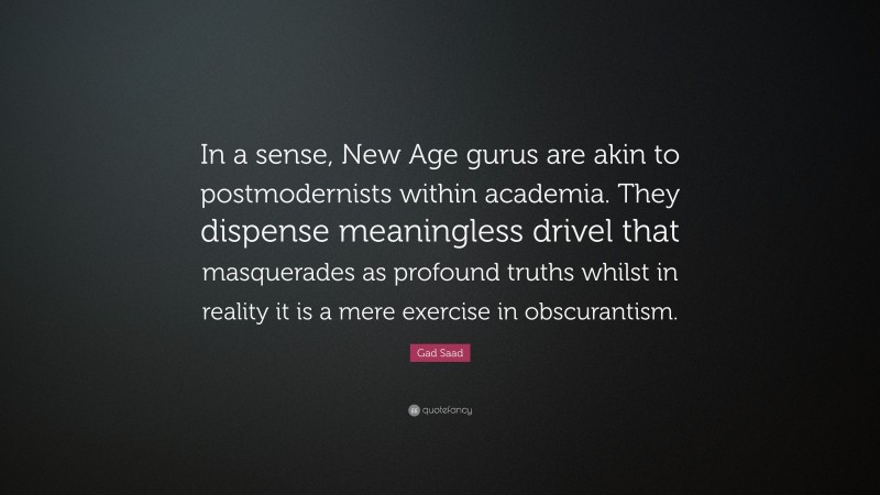 Gad Saad Quote: “In a sense, New Age gurus are akin to postmodernists within academia. They dispense meaningless drivel that masquerades as profound truths whilst in reality it is a mere exercise in obscurantism.”