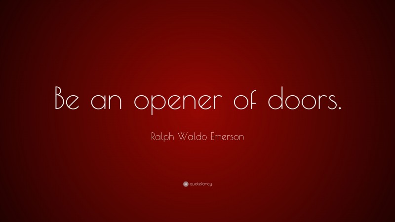 Ralph Waldo Emerson Quote: “Be an opener of doors.”