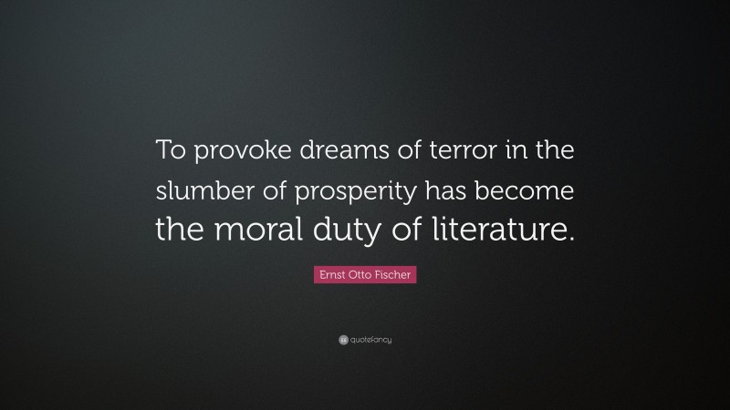 Ernst Otto Fischer Quote: “To provoke dreams of terror in the slumber of prosperity has become the moral duty of literature.”