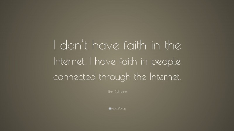 Jim Gilliam Quote: “I don’t have faith in the Internet, I have faith in people connected through the Internet.”