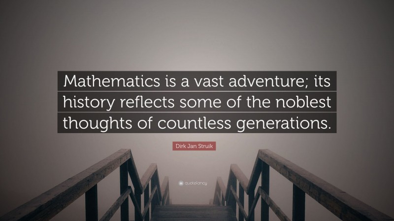 Dirk Jan Struik Quote: “Mathematics is a vast adventure; its history reflects some of the noblest thoughts of countless generations.”