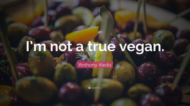 Anthony Kiedis Quote: “I’m not a true vegan.”