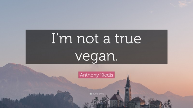Anthony Kiedis Quote: “I’m not a true vegan.”