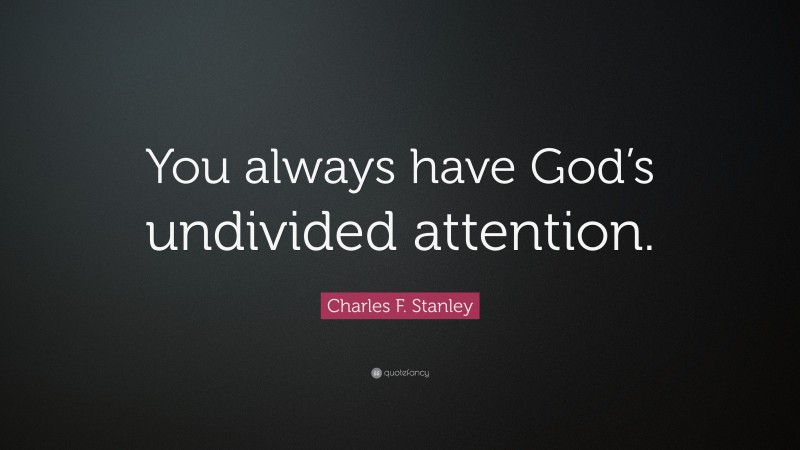 Charles F. Stanley Quote: “You always have God’s undivided attention.”