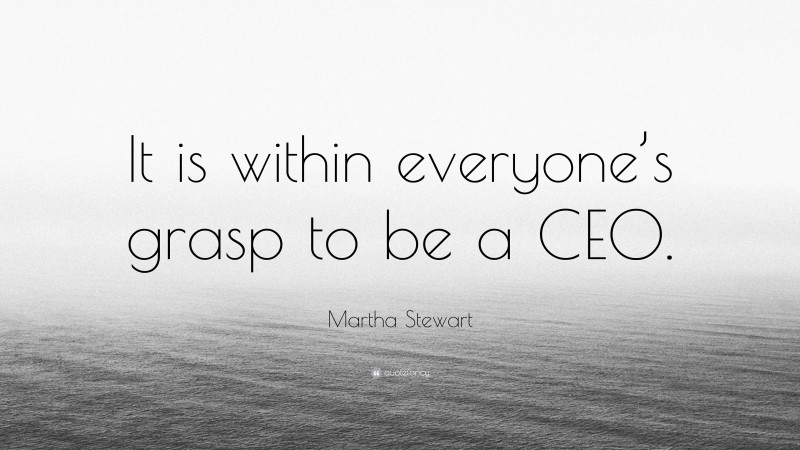 Martha Stewart Quote: “It is within everyone’s grasp to be a CEO.”
