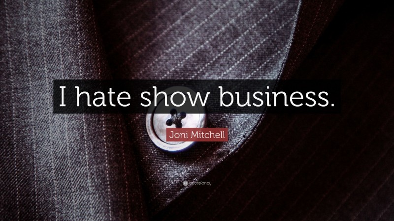 Joni Mitchell Quote: “I hate show business.”