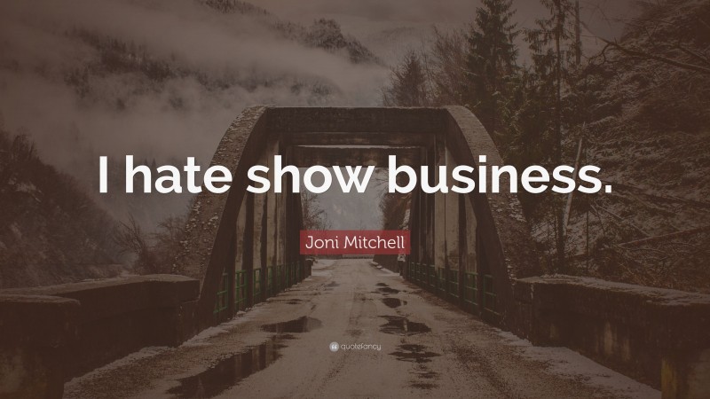 Joni Mitchell Quote: “I hate show business.”