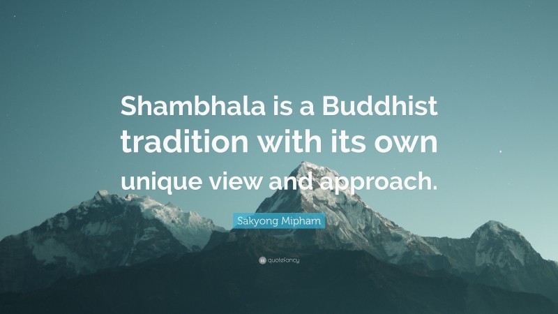 Sakyong Mipham Quote: “Shambhala is a Buddhist tradition with its own unique view and approach.”