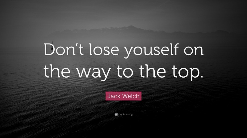Jack Welch Quote: “Don’t lose youself on the way to the top.”