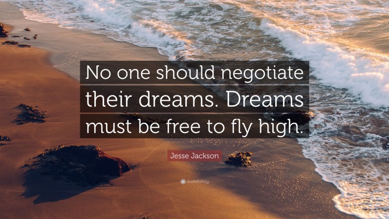 Jesse Jackson Quote: “No one should negotiate their dreams. Dreams must be free to fly high.”