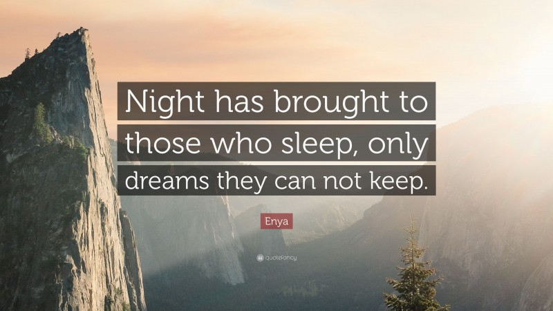 Enya Quote: “Night has brought to those who sleep, only dreams they can not keep.”