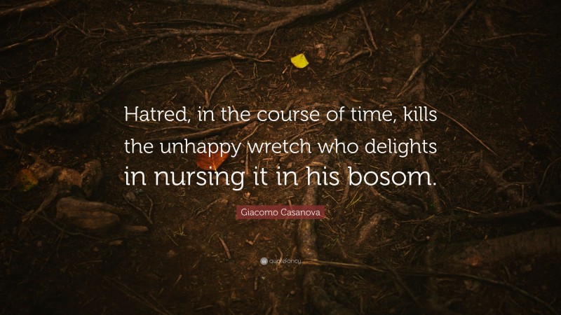 Giacomo Casanova Quote: “Hatred, in the course of time, kills the unhappy wretch who delights in nursing it in his bosom.”