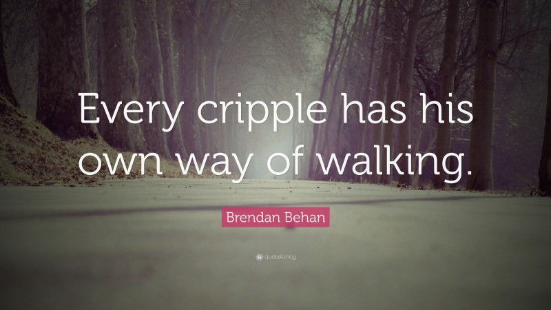 Brendan Behan Quote: “Every cripple has his own way of walking.”