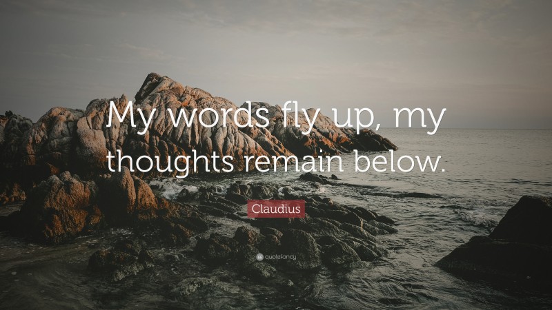 Claudius Quote: “My words fly up, my thoughts remain below.”