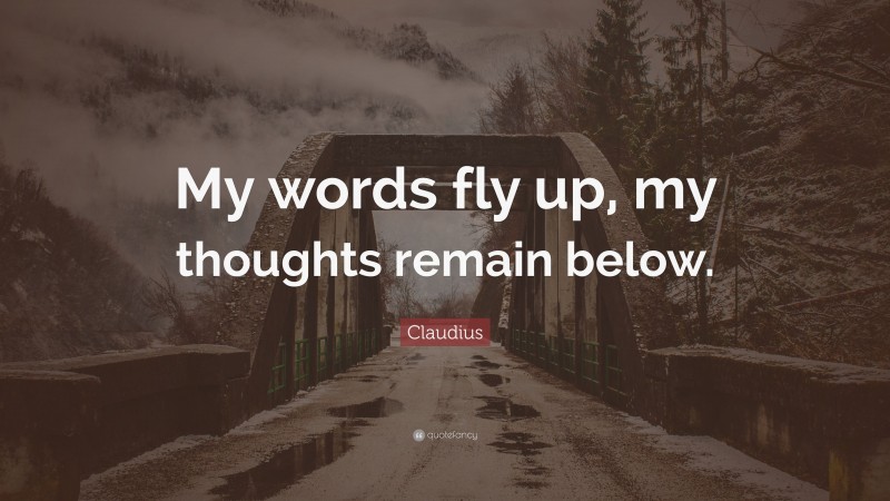 Claudius Quote: “My words fly up, my thoughts remain below.”