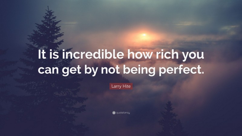 Larry Hite Quote: “It is incredible how rich you can get by not being perfect.”