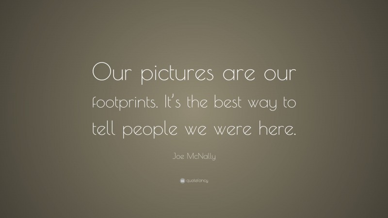 Joe McNally Quote: “Our pictures are our footprints. It’s the best way to tell people we were here.”