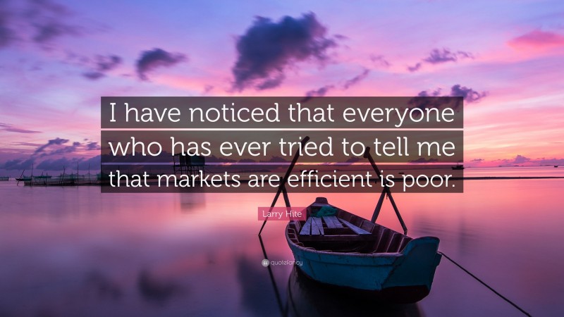 Larry Hite Quote: “I have noticed that everyone who has ever tried to tell me that markets are efficient is poor.”
