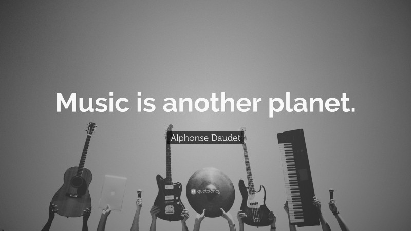 Alphonse Daudet Quote: “Music is another planet.”