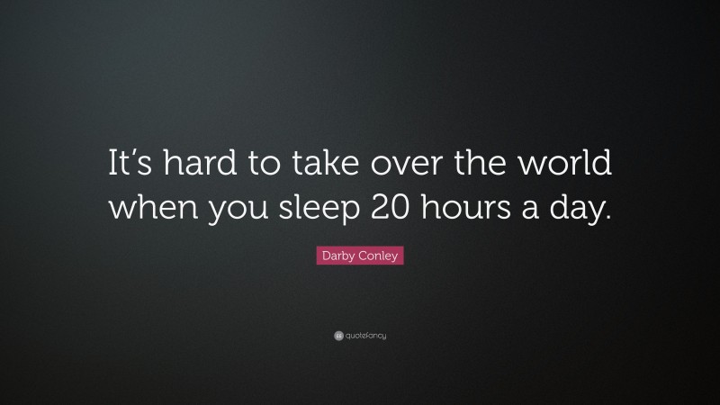 Darby Conley Quote: “It’s hard to take over the world when you sleep 20 hours a day.”