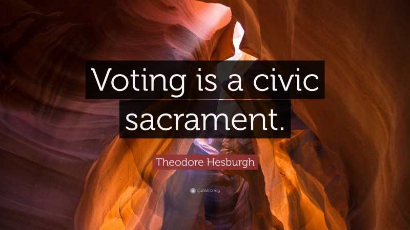 Theodore Hesburgh Quote: “Voting is a civic sacrament.”