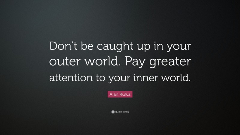 Alan Rufus Quote: “Don’t be caught up in your outer world. Pay greater attention to your inner world.”
