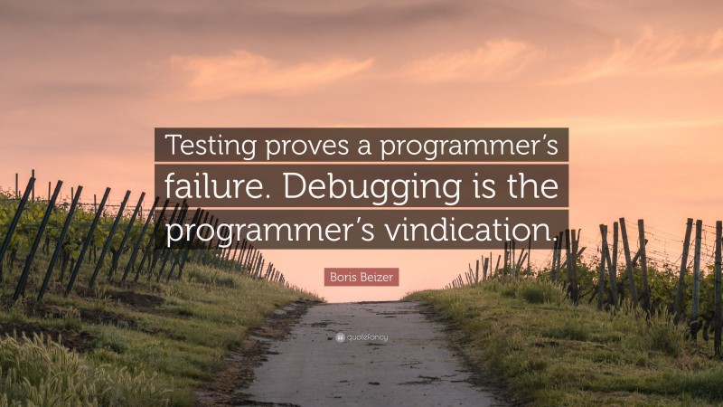 Boris Beizer Quote: “Testing proves a programmer’s failure. Debugging is the programmer’s vindication.”