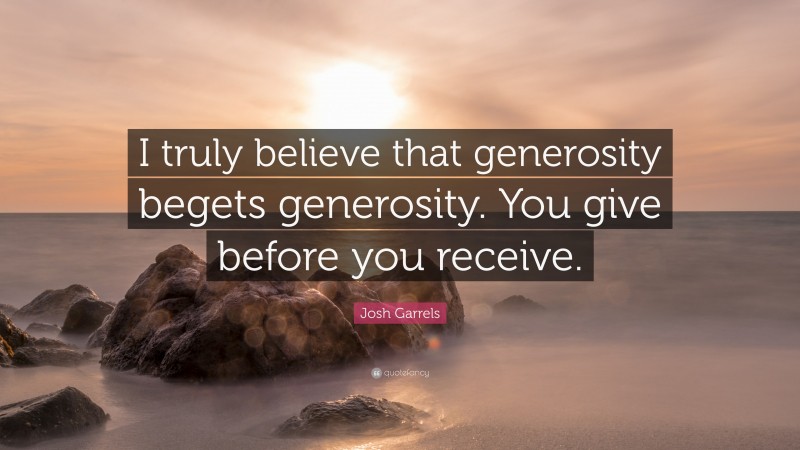 Josh Garrels Quote: “I truly believe that generosity begets generosity. You give before you receive.”
