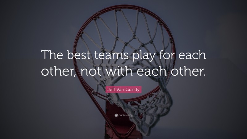 Jeff Van Gundy Quote: “The best teams play for each other, not with each other.”