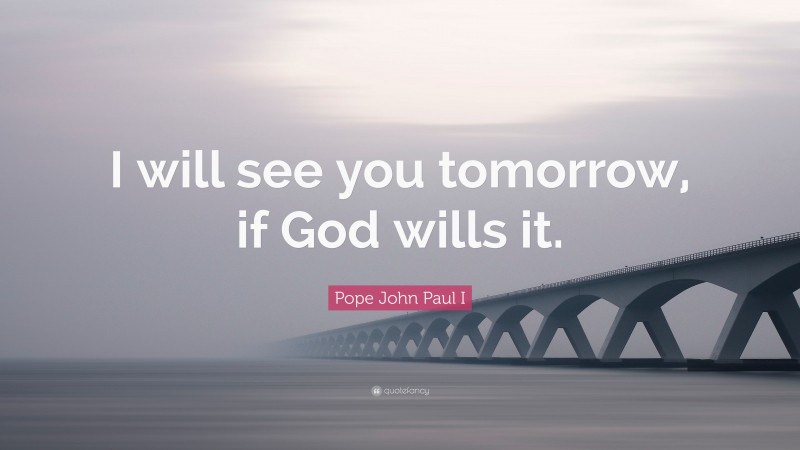 Pope John Paul I Quote: “I will see you tomorrow, if God wills it.”