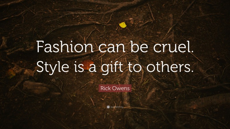 Rick Owens Quote: “Fashion can be cruel. Style is a gift to others.”