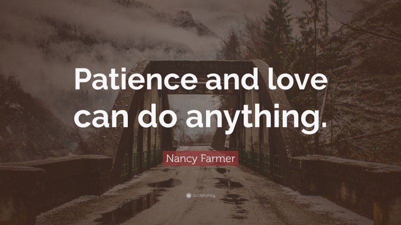 Nancy Farmer Quote: “Patience and love can do anything.”