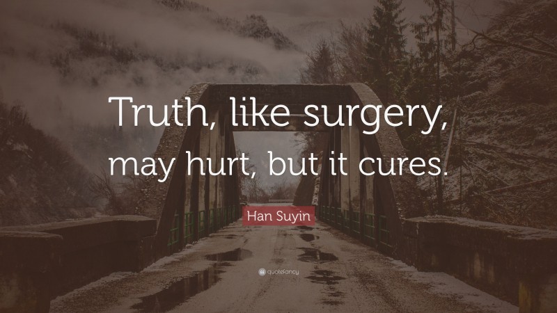 Han Suyin Quote: “Truth, like surgery, may hurt, but it cures.”