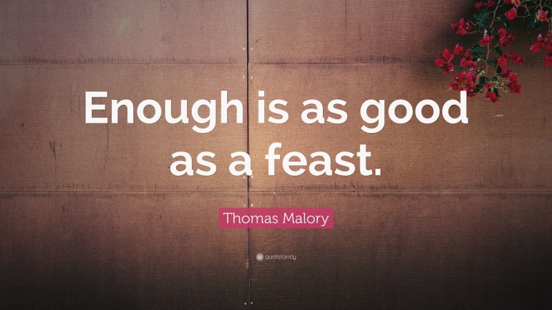 Thomas Malory Quote: “Enough is as good as a feast.”