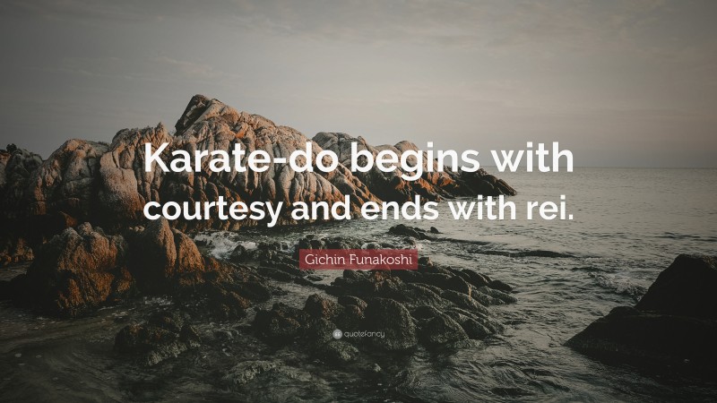 Gichin Funakoshi Quote: “Karate-do begins with courtesy and ends with rei.”