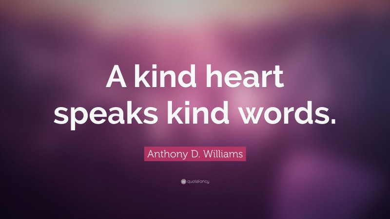 Anthony D. Williams Quote: “A kind heart speaks kind words.”