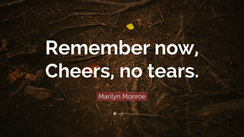 Marilyn Monroe Quote: “Remember now, Cheers, no tears.”