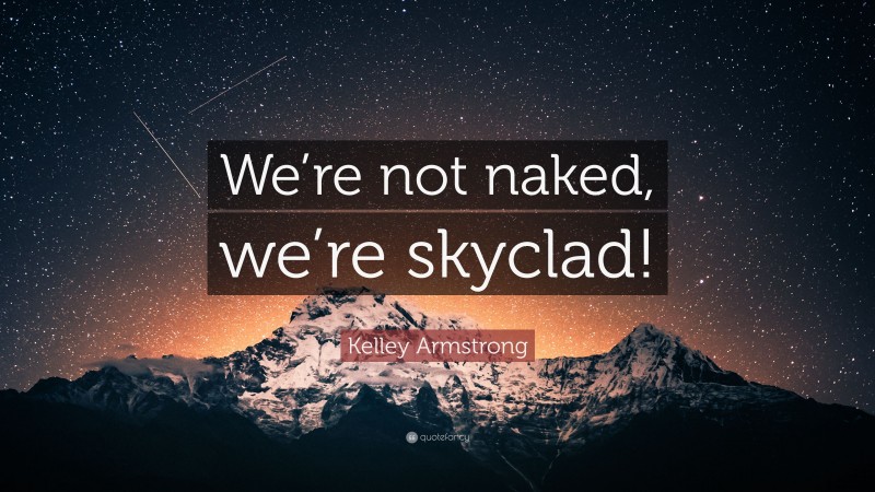 Kelley Armstrong Quote: “We’re not naked, we’re skyclad!”