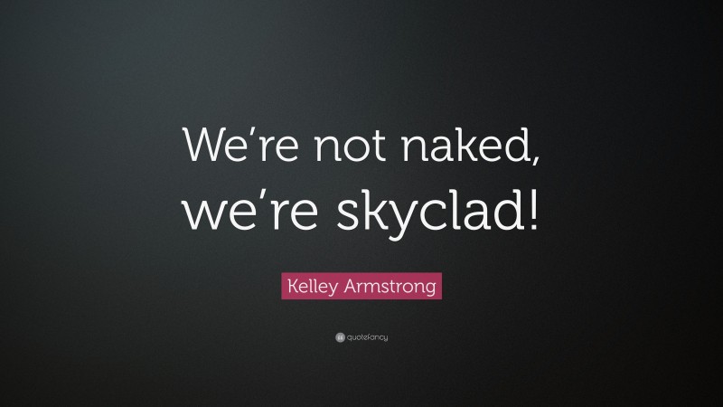 Kelley Armstrong Quote: “We’re not naked, we’re skyclad!”