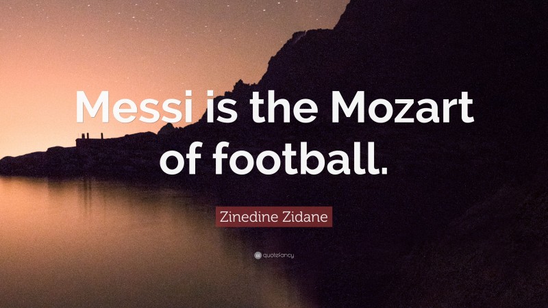 Zinedine Zidane Quote: “Messi is the Mozart of football.”