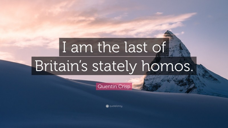 Quentin Crisp Quote: “I am the last of Britain’s stately homos.”