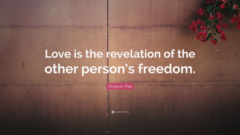 Octavio Paz Quote: “Love is the revelation of the other person’s freedom.”
