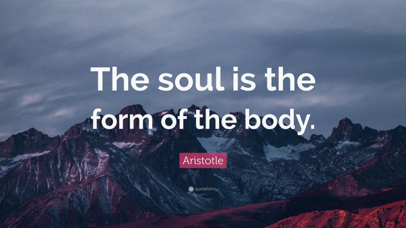 Aristotle Quote: “The soul is the form of the body.”