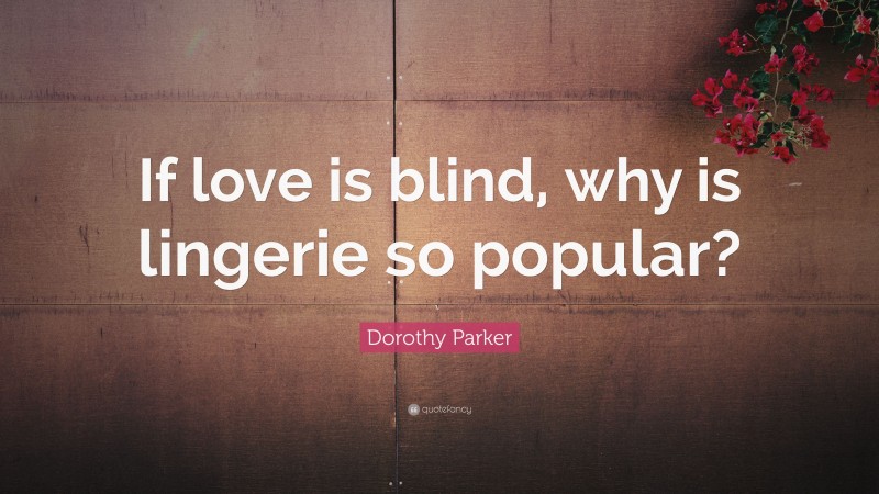 Dorothy Parker Quote: “If love is blind, why is lingerie so popular?”
