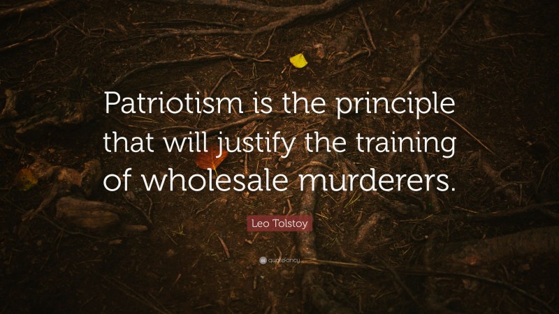 Leo Tolstoy Quote: “Patriotism is the principle that will justify the training of wholesale murderers.”